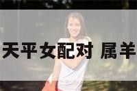 生肖羊天平女配对 属羊天坪女