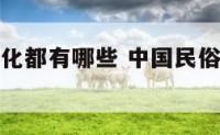 中国民俗文化都有哪些 中国民俗文化有哪些基本内容