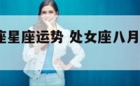 八月处女座星座运势 处女座八月运势查询2020年