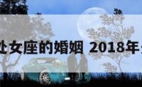 2018处女座的婚姻 2018年处女座