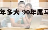 90年属马今年多大 90年属马今年多大岁数了啊