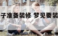 梦见自己房子准备装修 梦见要装修自己的房子