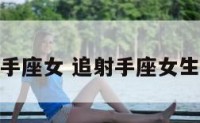 追射手座女 追射手座女生攻略