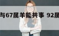 92属猴与67属羊能共事 92属猴和91属羊