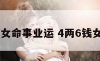 4两6钱女命事业运 4两6钱女命婚姻