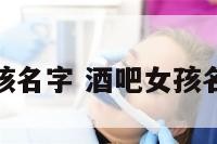 酒吧女孩名字 酒吧女孩名字大全