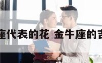 金牛座代表的花 金牛座的吉祥花