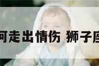 狮子座如何走出情伤 狮子座如何挽回