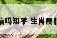 生肖运势能信吗知乎 生肖属相运势可信吗