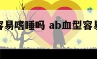 ab型血容易嗜睡吗 ab血型容易疲劳 怎么改善