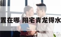 阳宅青龙位置在哪 阳宅青龙得水是什么意思