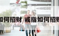 戒指如何招财 戒指如何招财转运
