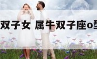 属牛a型血双子女 属牛双子座o型血性格特点