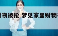 梦见家里财物被抢 梦见家里财物被抢了啥意思