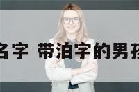 泊衡男孩名字 带泊字的男孩名字洋气