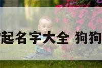 狗狗男宝宝起名字大全 狗狗男孩的名字