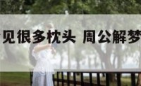 周公解梦梦见很多枕头 周公解梦梦见枕头破了