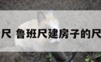 建筑鲁班公尺 鲁班尺建房子的尺寸如何运用