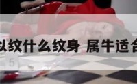 属牛的可以纹什么纹身 属牛适合纹身图案