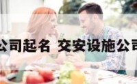 交安公司起名 交安设施公司名字