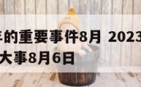 2023年的重要事件8月 2023年会发生什么大事8月6日