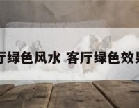 客厅绿色风水 客厅绿色效果图