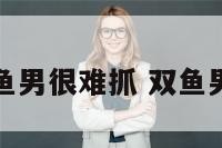 事业型双鱼男很难抓 双鱼男在事业上