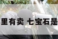 七宝石哪里有卖 七宝石是什么意思