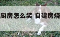 自建房烧煤厨房怎么装 自建房烧煤厨房怎么装修好看