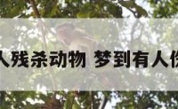 梦见有人残杀动物 梦到有人伤害动物
