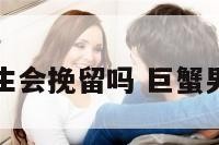 巨蟹座男生会挽留吗 巨蟹男会回头么