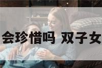 双子座女生会珍惜吗 双子女值得珍惜吗