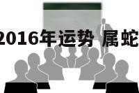 属属蛇人2016年运势 属蛇的人2016年多大