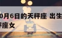 出生在10月6日的天秤座 出生在10月6日的天秤座女