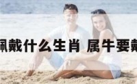 属牛应该佩戴什么生肖 属牛要戴什么生肖