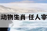 任人宰割的动物生肖 任人宰割打一动物