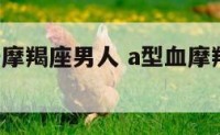 a型血性格摩羯座男人 a型血摩羯座男人的爱情