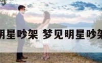 梦见明星吵架 梦见明星吵架打架