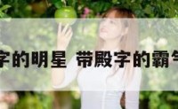 带殿字的明星 带殿字的霸气名字