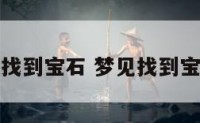 梦到找到宝石 梦见找到宝石矿