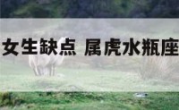 属虎水瓶座女生缺点 属虎水瓶座女生缺点是什么