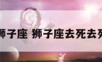 死亡狮子座 狮子座去死去死小组