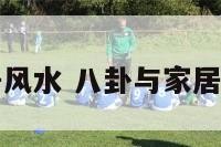 八卦与家居风水 八卦与家居风水的关系