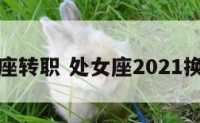 处女座转职 处女座2021换工作