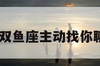 双鱼座主动 双鱼座主动找你聊天暗示什么