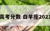 白羊座高考分数 白羊座2021年高考