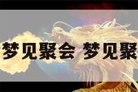 原版周公解梦梦见聚会 梦见聚会是什么预兆