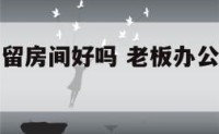 老板办公室留房间好吗 老板办公室里住员工好吗