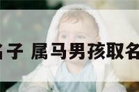 属马男孩取名子 属马男孩取名子逸可以吗?
