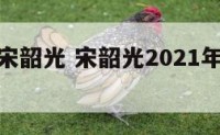 属相运势宋韶光 宋韶光2021年属每月运程